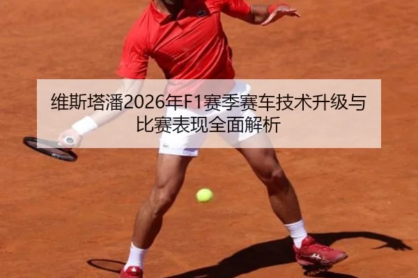 维斯塔潘2026年F1赛季赛车技术升级与比赛表现全面解析